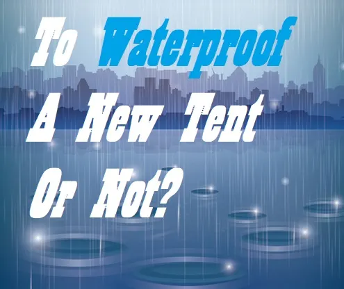 Do I Need To Waterproof My New Tent